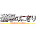 進撃のにぎり (attack on riceball)