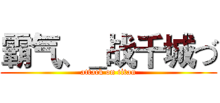 霸气、＿战千城づ (attack on titan)