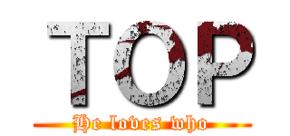 ＴＯＰ (He loves who)
