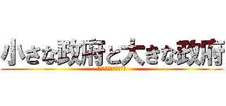 小さな政府と大きな政府 (政治のあるべき姿の考察)
