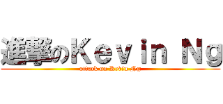 進撃のＫｅｖｉｎ Ｎｇ (attack on Kevin Ng)