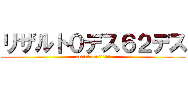 リザルト０デス６２デス (attack on titan)