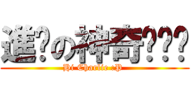 進擊の神奇嘎噗噗 (Hi Charlie :P )