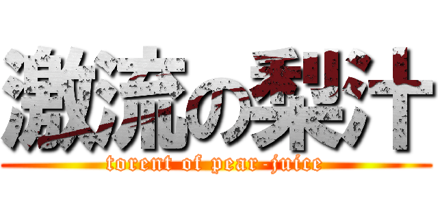 激流の梨汁 (torent of pear-juice)