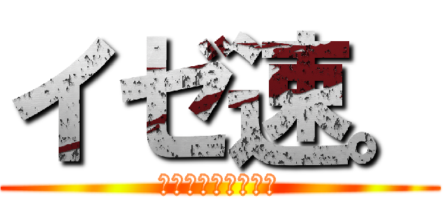 イゼ速。 (とあるイゼット団員)