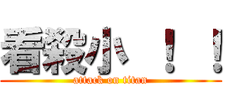 看殺小 ！ ！ (attack on titan)