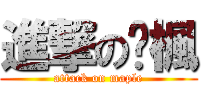 進撃の傻楓 (attack on maple)
