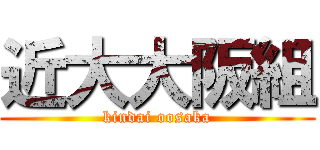 近大大阪組 (kindai oosaka)