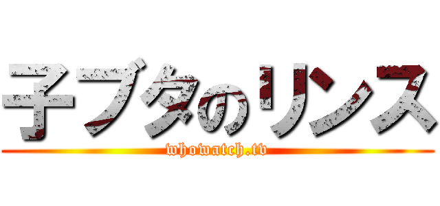 子ブタのリンス (whowatch.tv)