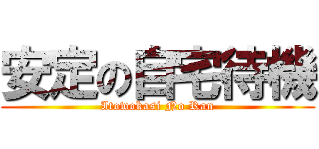 安定の自宅待機 (Itowokasi No Ran)