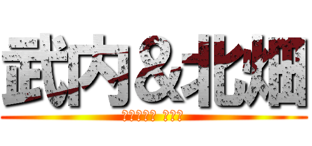 武内＆北畑 (ん、金正日 立とか)