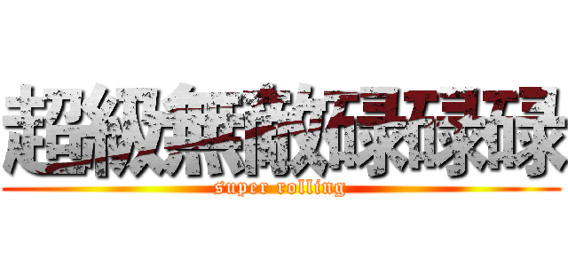 超級無敵碌碌碌 (super rolling)