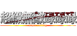 超級無敵碌碌碌 (super rolling)