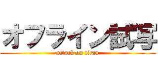 オフライン試写 (attack on titan)