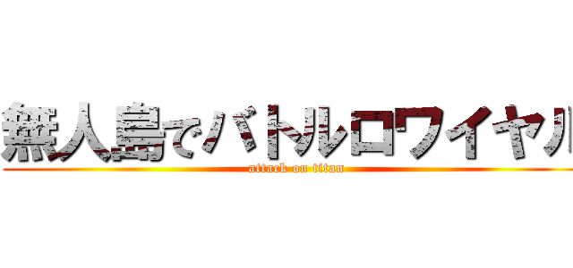 無人島でバトルロワイヤル (attack on titan)