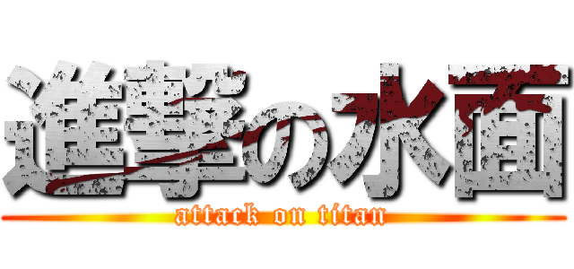 進撃の水面 (attack on titan)