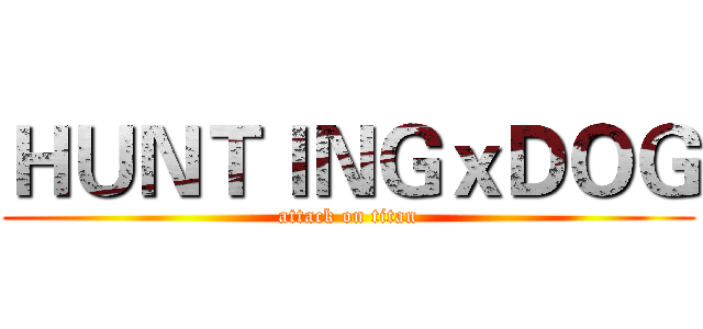 ＨＵＮＴＩＮＧｘＤＯＧ (attack on titan)