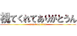 視てくれてありがとうん (attack on titan)