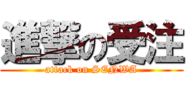 進撃の受注 (attack on SENWA)