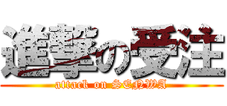 進撃の受注 (attack on SENWA)