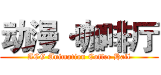 动漫·咖啡厅 (ACG Animation Coffee Hall)