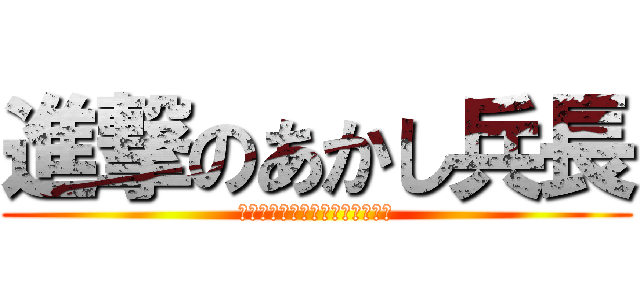 進撃のあかし兵長 (あかし「凸まってるぜ（イケボ」)