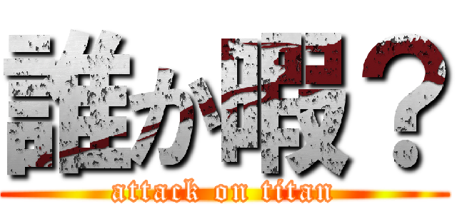 誰か暇？ (attack on titan)