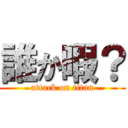 誰か暇？ (attack on titan)