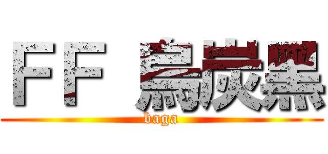 ＦＦ 烏炭黑 (baga)