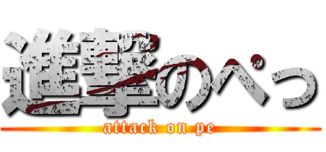 進撃のぺっ (attack on pe)