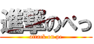 進撃のぺっ (attack on pe)