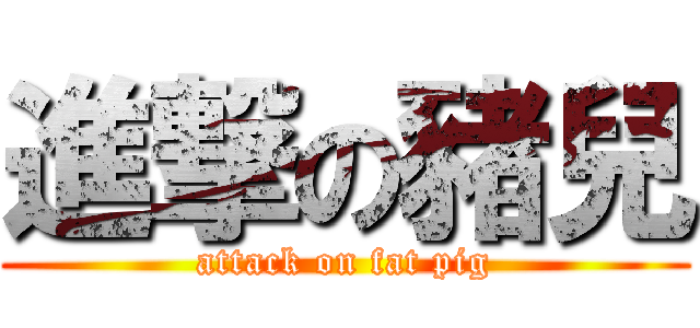 進撃の豬兒 (attack on fat pig)