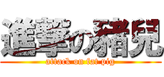 進撃の豬兒 (attack on fat pig)