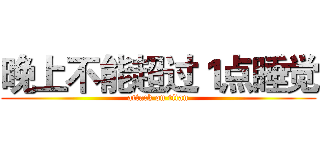 晚上不能超过１点睡觉 (attack on titan)