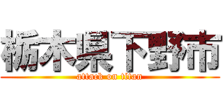 栃木県下野市 (attack on titan)