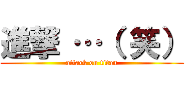 進撃 …（ 笑） (attack on titan)