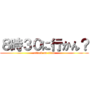 ８時３０に行かん？ (attack on titan)