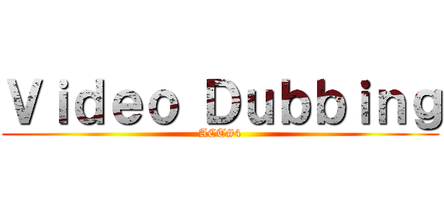 Ｖｉｄｅｏ Ｄｕｂｂｉｎｇ (ACT#4)
