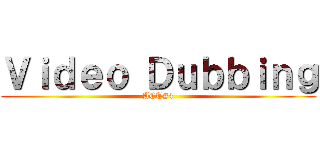 Ｖｉｄｅｏ Ｄｕｂｂｉｎｇ (ACT#4)
