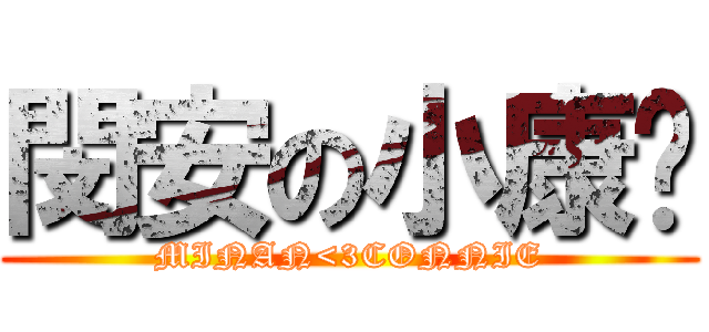 閔安の小康妮 (MINAN<3CONNIE)