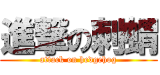 進撃の刺蝟 (attack on hedgehog)