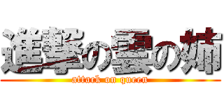 進撃の雲の姉 (attack on queen)