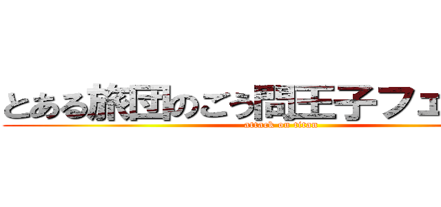 とある旅団のごう問王子フェイタン (attack on titan)