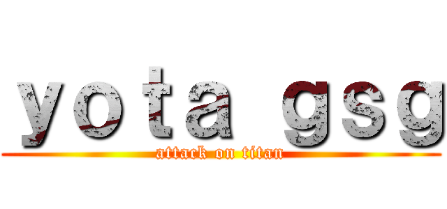 ｙｏｔａ ｇｓｇ (attack on titan)