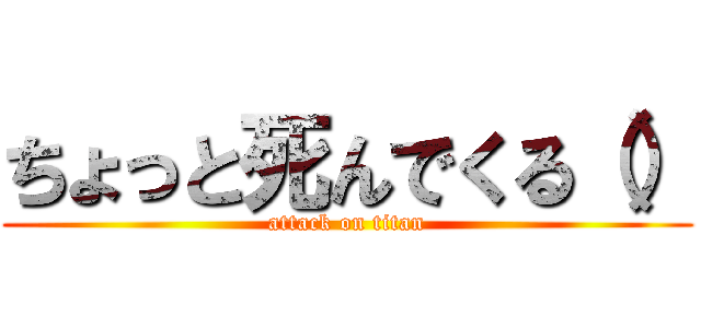ちょっと死んでくる（） (attack on titan)