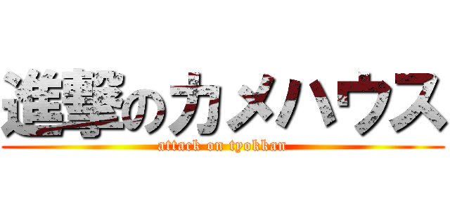 進撃のカメハウス (attack on tyokkan)