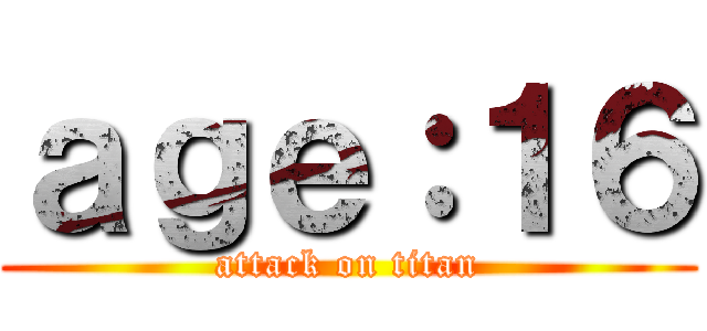 ａｇｅ：１６ (attack on titan)
