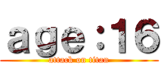 ａｇｅ：１６ (attack on titan)
