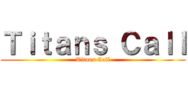 Ｔｉｔａｎｓ Ｃａｌｌ (Titans Call)