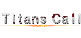 Ｔｉｔａｎｓ Ｃａｌｌ (Titans Call)